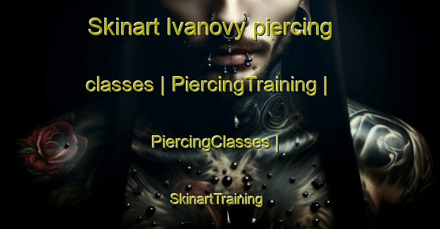 Skinart Ivanovy piercing classes | PiercingTraining | PiercingClasses | SkinartTraining-Russian Federation